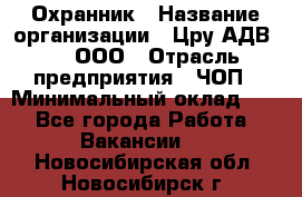 Охранник › Название организации ­ Цру АДВ777, ООО › Отрасль предприятия ­ ЧОП › Минимальный оклад ­ 1 - Все города Работа » Вакансии   . Новосибирская обл.,Новосибирск г.